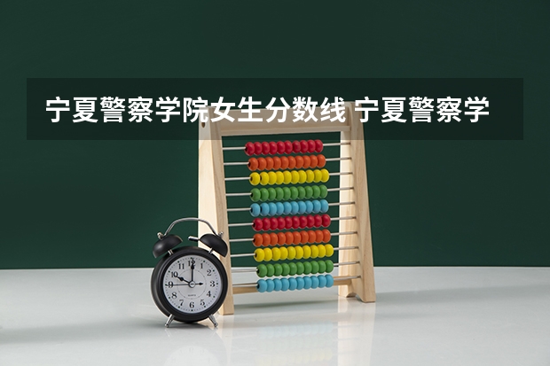 宁夏警察学院女生分数线 宁夏警察学校招生条件