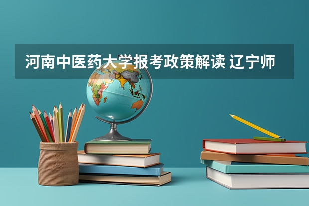 河南中医药大学报考政策解读 辽宁师范大学报考政策解读