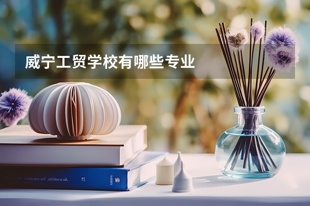 威宁工贸学校有哪些专业