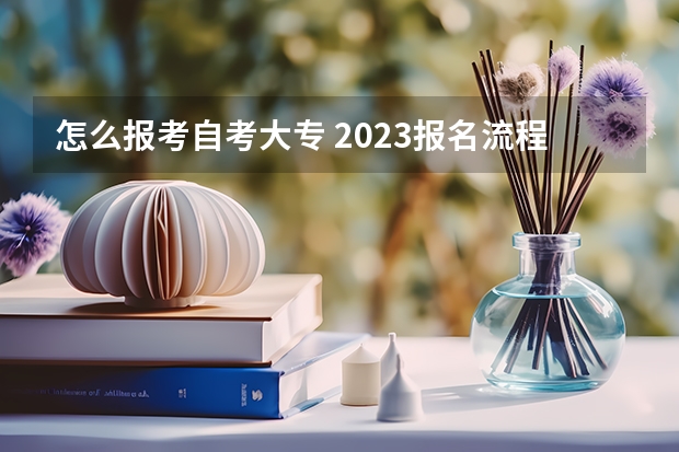 怎么报考自考大专 2023报名流程是什么