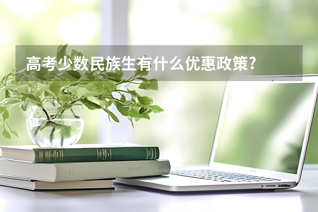 高考少数民族生有什么优惠政策?