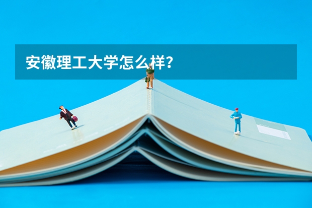 安徽理工大学怎么样？