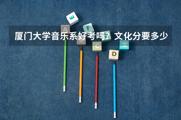 厦门大学音乐系好考吗?文化分要多少?我学钢琴的。