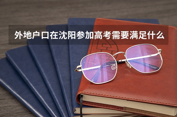 外地户口在沈阳参加高考需要满足什么条件?