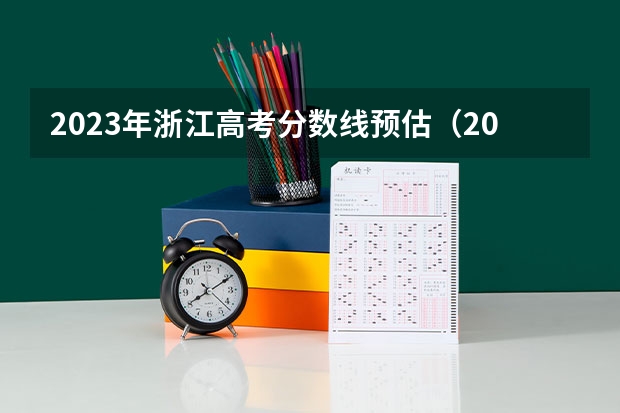 2023年浙江高考分数线预估（2023年浙江高考本科分数线预估）