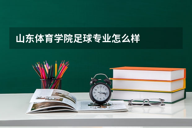 山东体育学院足球专业怎么样