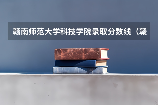 赣南师范大学科技学院录取分数线（赣南科技学院专科分数线）