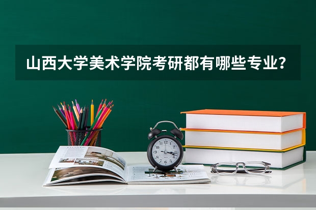 山西大学美术学院考研都有哪些专业?