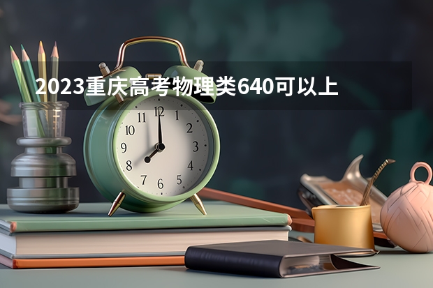 2023重庆高考物理类640可以上什么大学