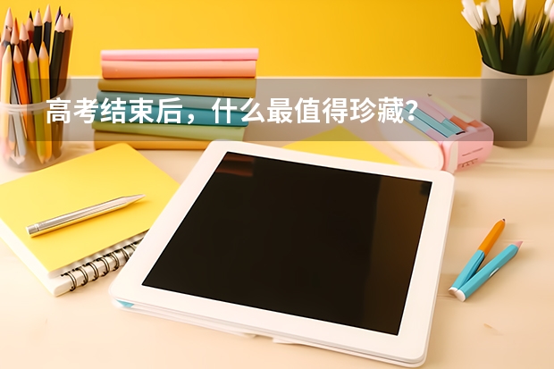 高考结束后，什么最值得珍藏？