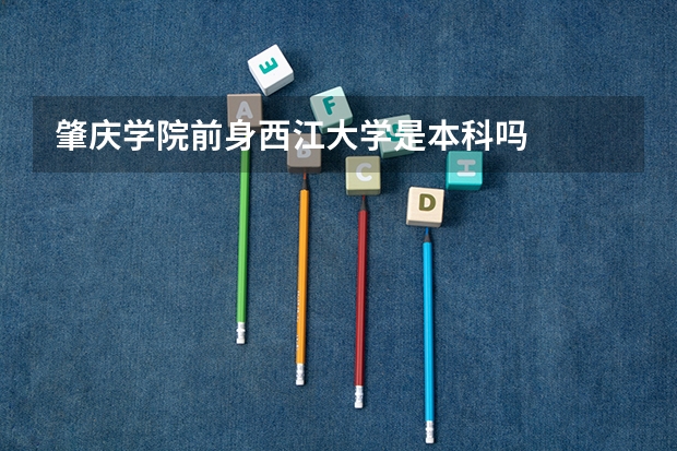 肇庆学院前身西江大学是本科吗