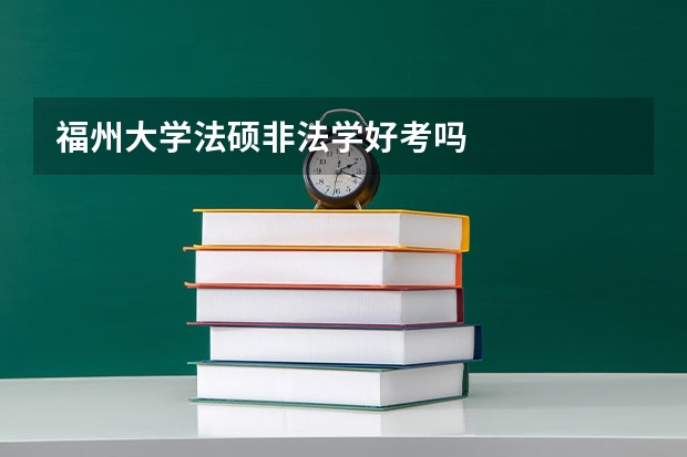 福州大学法硕非法学好考吗