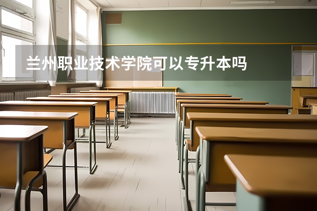 兰州职业技术学院可以专升本吗