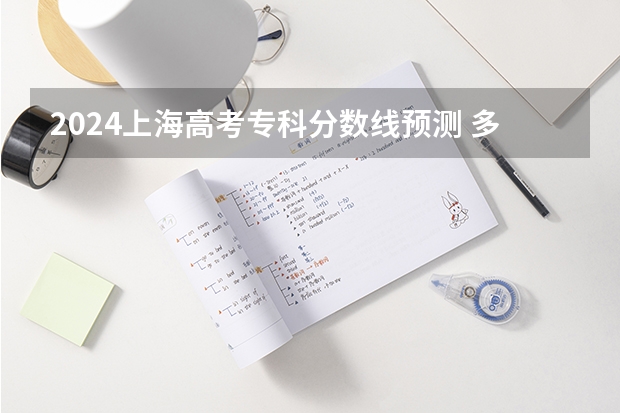 2024上海高考专科分数线预测 多少分能上专科