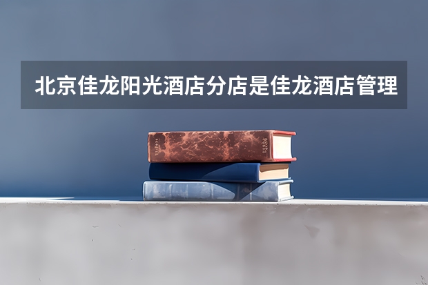 北京佳龙阳光酒店分店是佳龙酒店管理集团的什么？