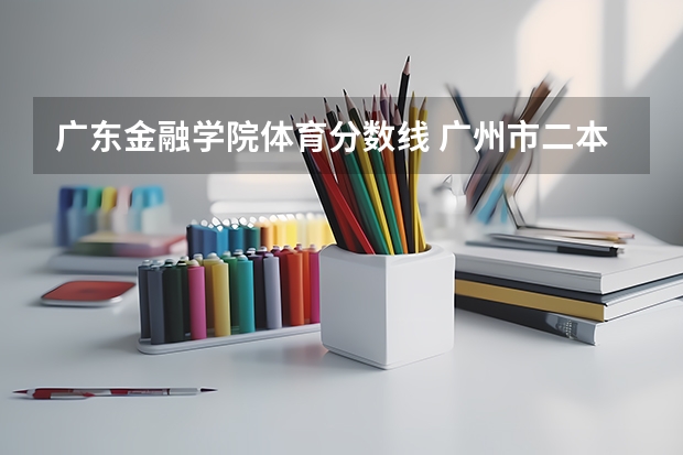 广东金融学院体育分数线 广州市二本大学排名及分数线