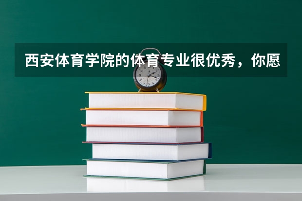 西安体育学院的体育专业很优秀，你愿意报考它吗？