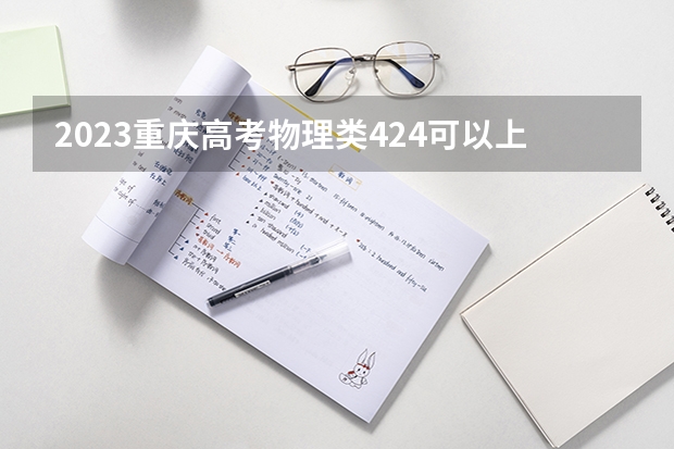 2023重庆高考物理类424可以上什么大学