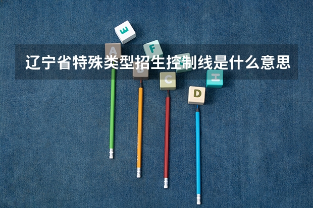 辽宁省特殊类型招生控制线是什么意思?是一本线吗？