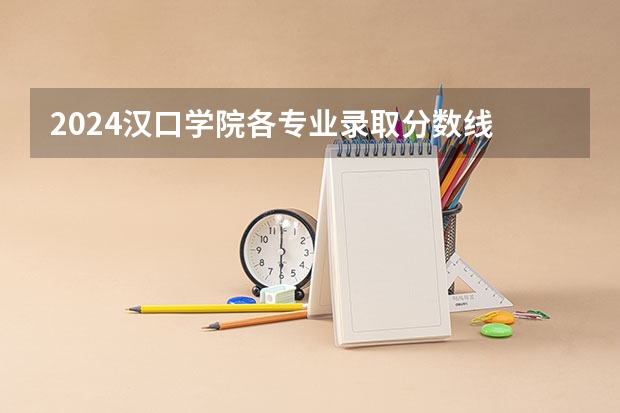 2024汉口学院各专业录取分数线 汉口学院是公办还是民办