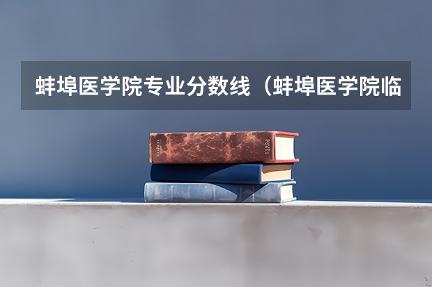 蚌埠医学院专业分数线（蚌埠医学院临床医学分数线2023）