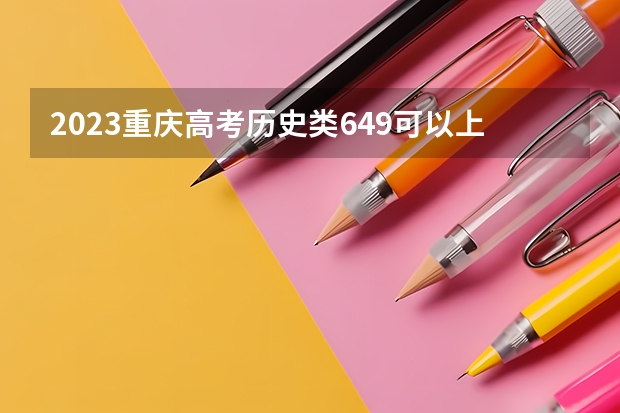 2023重庆高考历史类649可以上什么大学