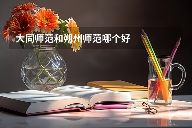 大同师范和朔州师范哪个好