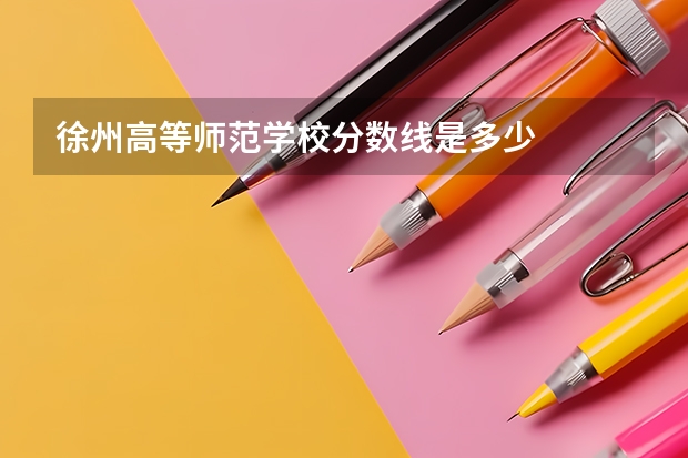 徐州高等师范学校分数线是多少
