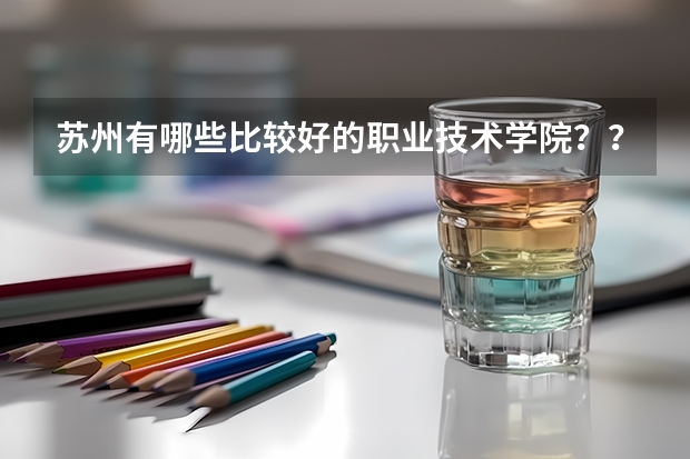 苏州有哪些比较好的职业技术学院??