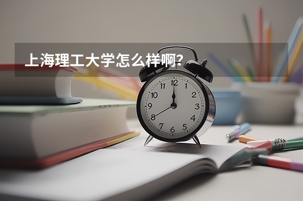 上海理工大学怎么样啊？