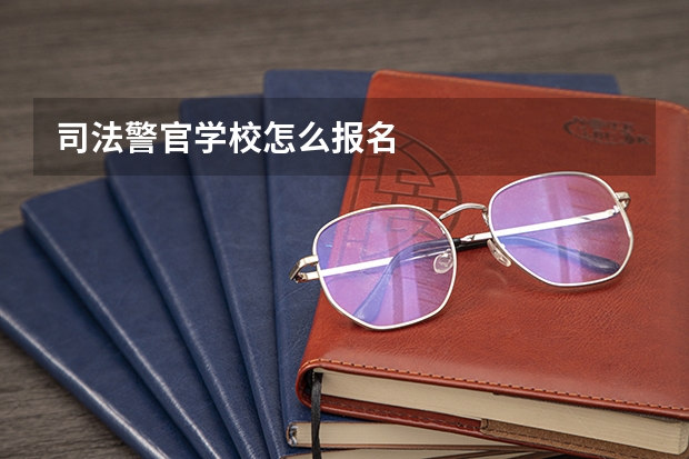司法警官学校怎么报名