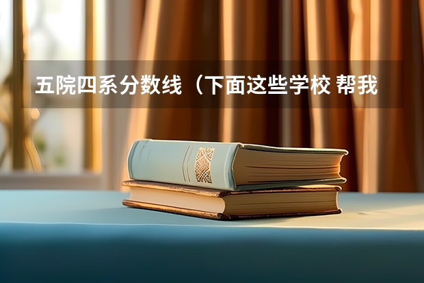 五院四系分数线(下面这些学校 帮我选择一个)