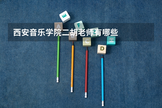 西安音乐学院二胡老师有哪些