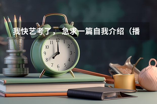 我快艺考了， 急求一篇自我介绍（播音主持艺考自我介绍）