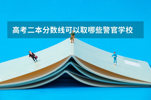 高考二本分数线可以取哪些警官学校