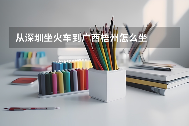 从深圳坐火车到广西梧州怎么坐