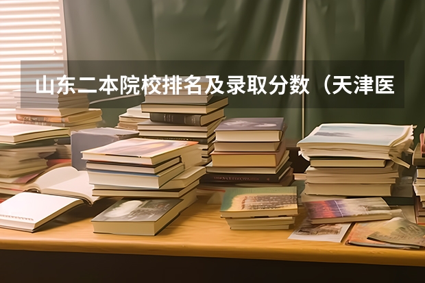 山东二本院校排名及录取分数（天津医学院二本录取分数线）