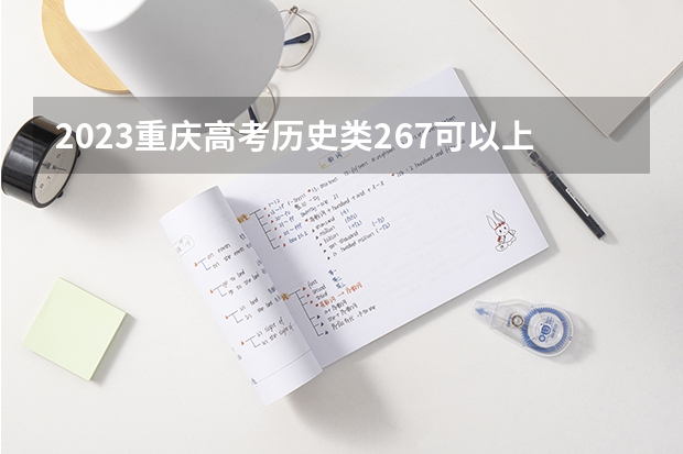 2023重庆高考历史类267可以上什么大学