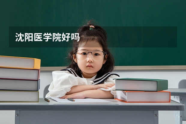 沈阳医学院好吗