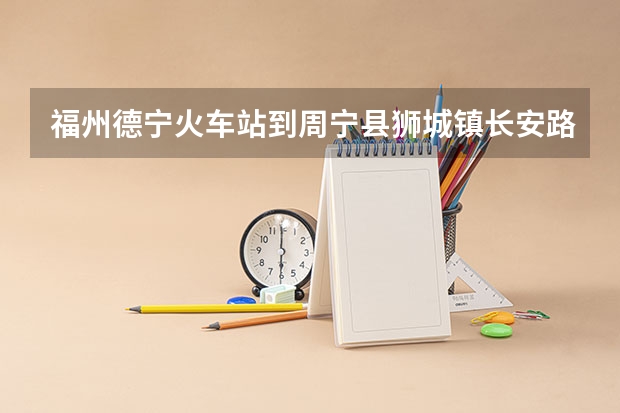 福州德宁火车站到周宁县狮城镇长安路10什么走?