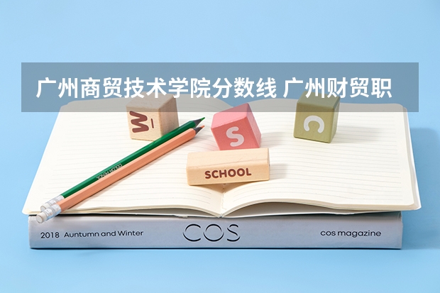 广州商贸技术学院分数线 广州财贸职业技术学院3+证书分数线