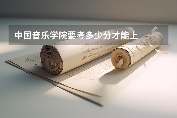 中国音乐学院要考多少分才能上