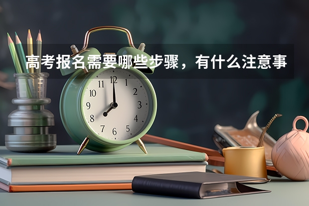 高考报名需要哪些步骤，有什么注意事项吗？