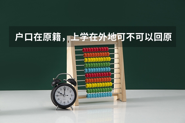 户口在原籍,上学在外地可不可以回原籍参加高考有没有什么限制