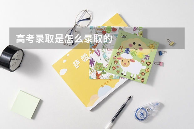 高考录取是怎么录取的