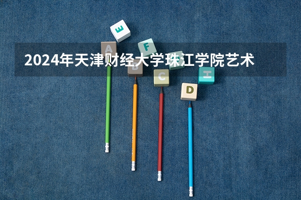 2024年天津财经大学珠江学院艺术类专业有哪些