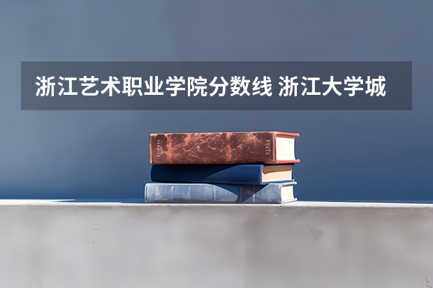 浙江艺术职业学院分数线 浙江大学城市学院分数线