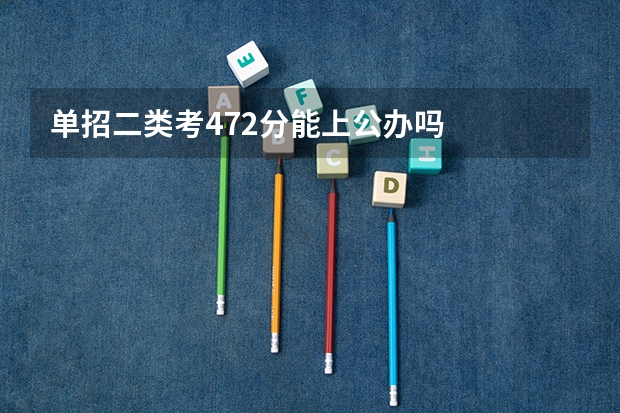单招二类考472分能上公办吗