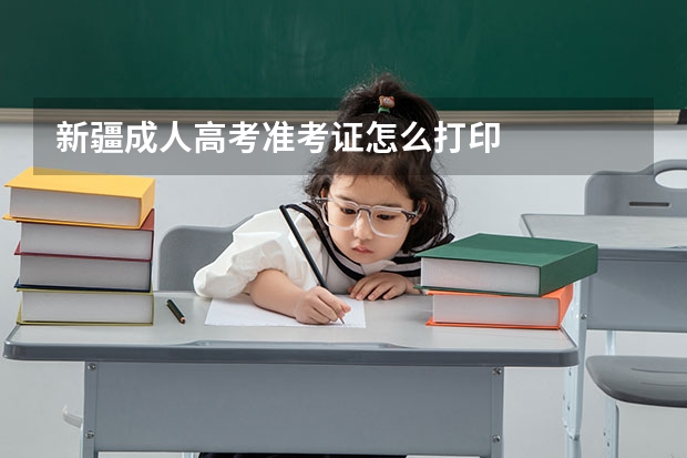新疆成人高考准考证怎么打印