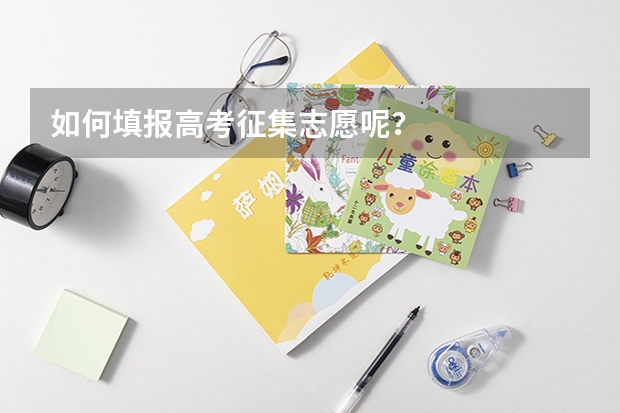 如何填报高考征集志愿呢?